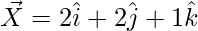 \vec{X}=2\hat{i}+2\hat{j}+1\hat{k}