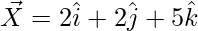 \vec{X}=2\hat{i}+2\hat{j}+5\hat{k}