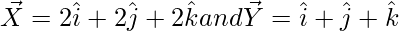 \vec{X}=2\hat{i}+2\hat{j}+2\hat{k} and \vec{Y}=\hat{i}+\hat{j}+\hat{k} 