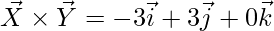 \vec{X}\times \vec{Y}= -3\vec{i}+3\vec{j}+ 0\vec{k}