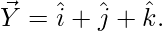 \vec{Y}=\hat{i}+\hat{j}+\hat{k}.