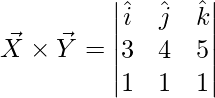 \vec{X}\times \vec{Y} = \begin{vmatrix} \hat{i} & \hat{j} & \hat{k}\\ 3 & 4 & 5\\ 1 & 1 & 1 \end{vmatrix}