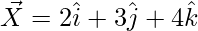 \vec{X}=2\hat{i}+3\hat{j}+4\hat{k} 