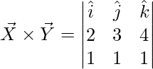 \vec{X}\times \vec{Y} = \begin{vmatrix} \hat{i} & \hat{j} & \hat{k}\\ 2 & 3 & 4\\ 1 & 1 & 1 \end{vmatrix}