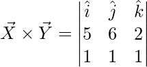 \vec{X}\times \vec{Y} = \begin{vmatrix} \hat{i} & \hat{j} & \hat{k}\\ 5 & 6 & 2\\ 1 & 1 & 1 \end{vmatrix}