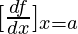 [\frac{df}{dx}]_{x = a}