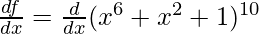 \frac{df}{dx} = \frac{d}{dx}(x^6 + x^2 + 1)^{10}