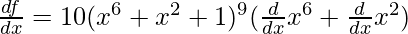 \frac{df}{dx} = 10(x^6 + x^2 + 1)^9(\frac{d}{dx}x^6 + \frac{d}{dx}x^2)