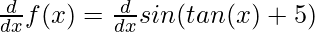 \frac{d}{dx}f(x) = \frac{d}{dx} sin(tan(x) + 5)