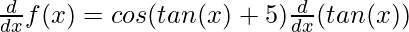 \frac{d}{dx}f(x) = cos(tan(x) + 5)\frac{d}{dx}(tan(x))