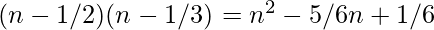 (n-1/2)(n-1/3) = n^2-5/6n+1/6     