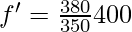 f' = \frac{380}{350}400