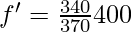 f' = \frac{340}{370}400