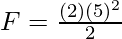 F = \frac{(2)(5)^2}{2}