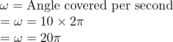 \omega = \text{Angle covered per second}\\ = \omega = 10 \times 2 \pi \\ = \omega = 20\pi