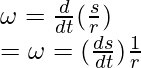 \omega = \frac{d}{dt}(\frac{s}{r}) \\ = \omega = (\frac{ds}{dt})\frac{1}{r}  