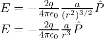 E=-\frac{2q}{4\pi\epsilon_0}\frac{a}{(r^2)^{3/2}}\hat{P}\\ E=-\frac{2q}{4\pi\epsilon_0}\frac{a}{r^3}\hat{P}