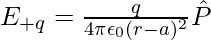 E_{+q}=\frac{q}{4\pi\epsilon_0(r-a)^2}\hat{P}