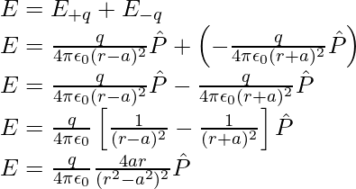 E=E_{+q}+E_{-q}\\ E=\frac{q}{4\pi\epsilon_0(r-a)^2}\hat{P}+\left(-\frac{q}{4\pi\epsilon_0(r+a)^2}\hat{P}\right)\\ E=\frac{q}{4\pi\epsilon_0(r-a)^2}\hat{P}-\frac{q}{4\pi\epsilon_0(r+a)^2}\hat{P}\\ E=\frac{q}{4\pi\epsilon_0}\left[\frac{1}{(r-a)^2}-\frac{1}{(r+a)^2}\right]\hat{P}\\ E=\frac{q}{4\pi\epsilon_0}\frac{4ar}{(r^2-a^2)^2}\hat{P}