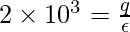 2 \times 10^3 = \frac{q}{\epsilon}