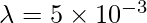 \lambda = 5 \times 10^{-3}