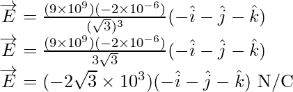 \overrightarrow{E}=\frac{(9\times10^9)(-2\times10^{-6})}{(\sqrt{3})^3}(-\hat{i}-\hat{j}-\hat{k})\\ \overrightarrow{E}=\frac{(9\times10^9)(-2\times10^{-6})}{3\sqrt{3}}(-\hat{i}-\hat{j}-\hat{k})\\ \overrightarrow{E}=(-2\sqrt{3}\times10^3)(-\hat{i}-\hat{j}-\hat{k})\text{ N/C}