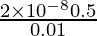 \frac{2 \times 10^{-8} 0.5}{0.01}