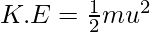 K.E= \frac{1}{2}mu^2   