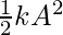  \frac{1}{2}kA^2