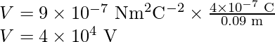 V=9\times10^{-7}\text{ Nm}^2\text{C}^{-2}\times\frac{4\times10^{-7}\text{ C}}{0.09\text{ m}}\\ V=4\times10^{4}\text{ V}