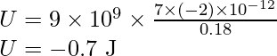 U=9\times10^9\times\frac{7\times(-2)\times10^{-12}}{0.18}\\ U= -0.7\text{ J}