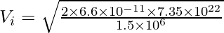 V_i = \sqrt{\frac{2 \times 6.6 \times 10^{-11} \times 7.35 \times 10^{22}}{1.5 \times 10^6}}