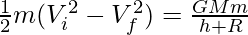 \frac{1}{2}m(V_i^2 - V_f^2) = \frac{GMm}{h + R} 