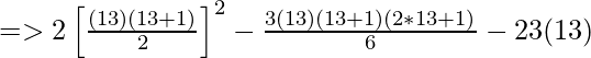 => 2\left [\frac{(13) (13+1)}{2}  \right ]^{2} - \frac{3(13)(13+1)(2*13+1)}{6} - 23(13)