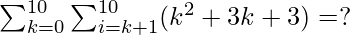 \sum_{k=0}^{10} \sum_{i=k+1}^{10}(k^{2}+3k+3) = ?