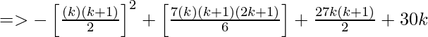 => -\left [\frac{(k)(k+1)}{2}  \right ] ^{2} + \left [\frac{7(k)(k+1)(2k+1)}{6} \right ]+\frac{27k(k+1)}{2}+30k