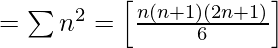 = \sum n^{2} = \left [\frac{n(n+1)(2n+1)}{6}  \right ]