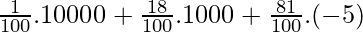 \frac{1}{100}.10000 + \frac{18}{100}.1000 + \frac{81}{100}.(-5)