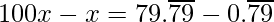 100x - x = 79.\overline{79} - 0.\overline{79}