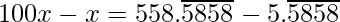 100x - x   =  558.\overline{5858} - 5.\overline{5858}