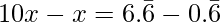 10x - x =  6.\bar{6} - 0.\bar{6}