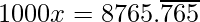 1000x = 8765.\overline{765} 