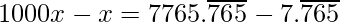 1000x - x = 7765.\overline{765}- 7.\overline{765}