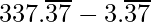 337.\overline{37}- 3.\overline{37}