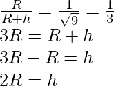 \frac{R}{R+h}=\frac{1}{\sqrt9}=\frac{1}{3}\\ 3R=R+h\\ 3R-R=h\\ 2R=h