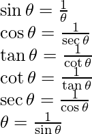  \newline \sin \theta= \frac{1}{\cosec \theta} \newline \cos \theta= \frac{1}{\sec \theta} \newline \tan \theta= \frac{1}{\cot \theta} \newline \cot \theta= \frac{1}{\tan \theta} \newline \sec \theta= \frac{1}{\cos \theta} \newline \cosec \theta= \frac{1}{\sin \theta}