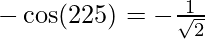 -\cos(225\degree) =-\frac{1}{\sqrt{2}}