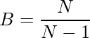 B=\dfrac{N}{N-1}   