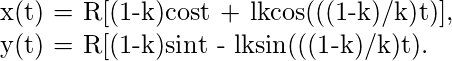   x(t) = R[(1-k)cost + lkcos(((1-k)/k)t)],  y(t) = R[(1-k)sint - lksin(((1-k)/k)t). 
