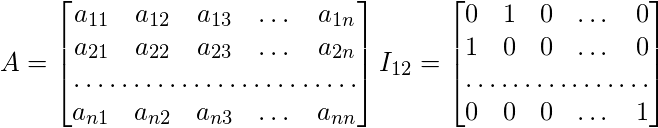  A =  \begin{bmatrix} a_{11} & a_{12} & a_{13} & \dots & a_{1n} \\  a_{21} & a_{22} & a_{23} & \dots & a_{2n} \\  \hdotsfor{5} \\ a_{n1} & a_{n2} & a_{n3} & \dots & a_{nn} \\ \end{bmatrix} I_{12} =  \begin{bmatrix} 0 & 1 & 0 & \dots & 0 \\  1 & 0 & 0 & \dots & 0 \\  \hdotsfor{5} \\ 0 & 0 & 0 & \dots & 1 \\  \end{bmatrix} \\\\ 